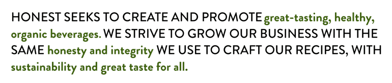 Honest seeks to create and promote great-tasting, healthy, organic beverages - Vision statement